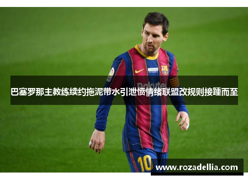 巴塞罗那主教练续约拖泥带水引泄愤情绪联盟改规则接踵而至